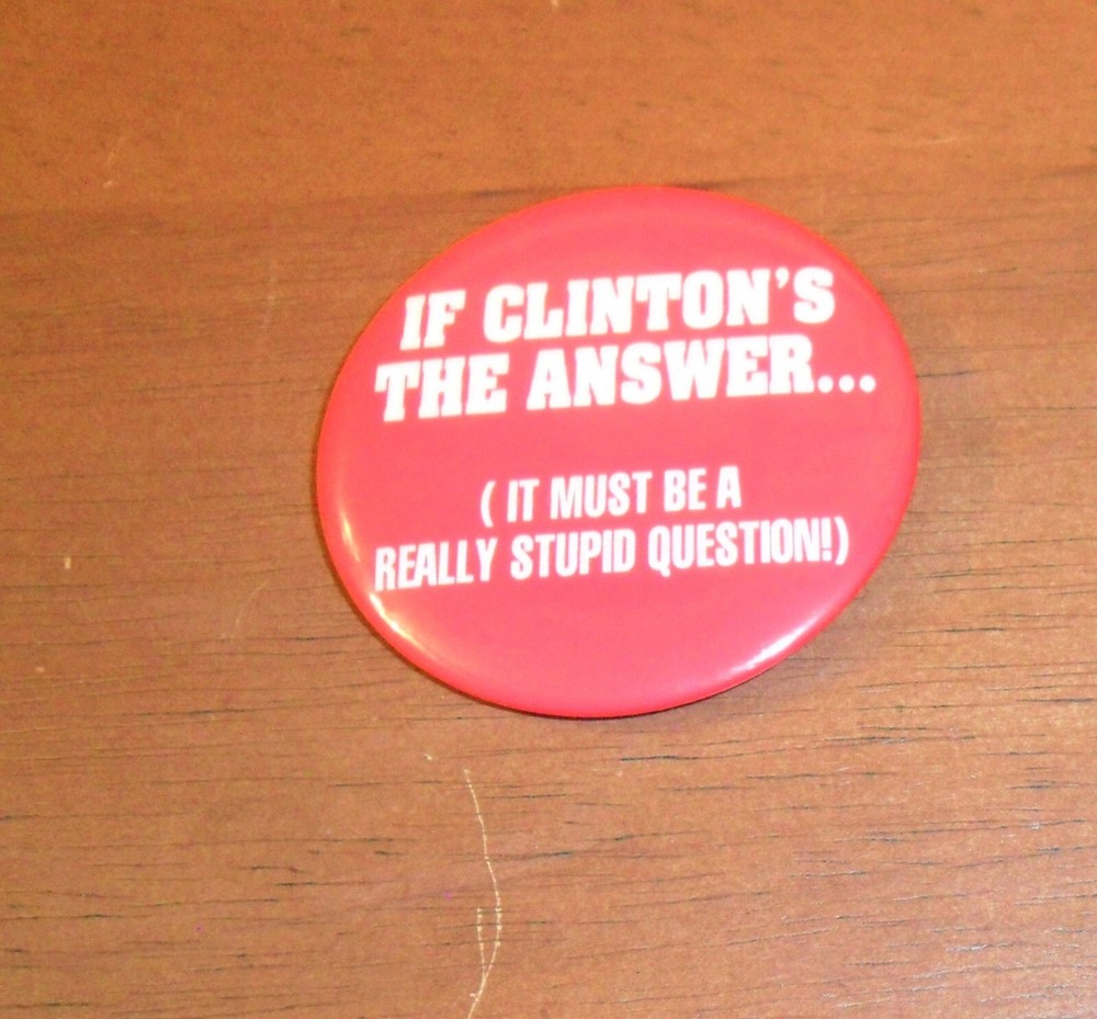 Pinback Button IF CLINTON'S THE ANSWER, IT MUST BE A REALLY STUPID QUESTION!