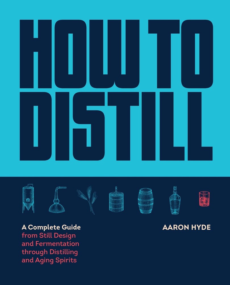 How to Distill : A Complete Guide from Still Design and Fermentation Through...