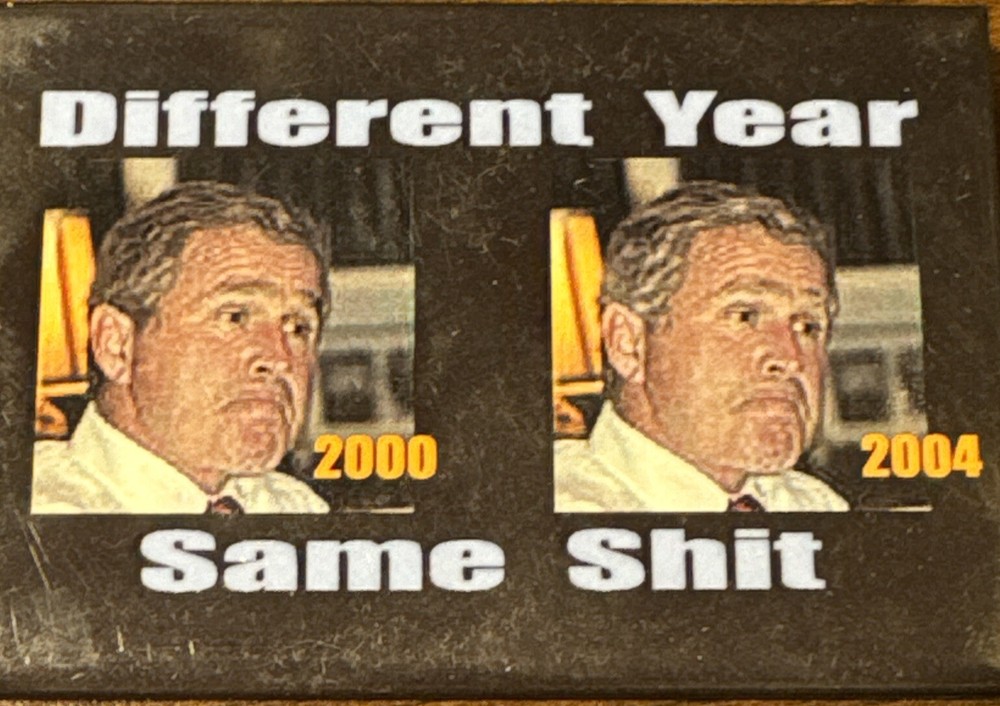 Anti Bush 2004 President Pin Pinback Button DIFFERENT YEAR SAME SH*T
