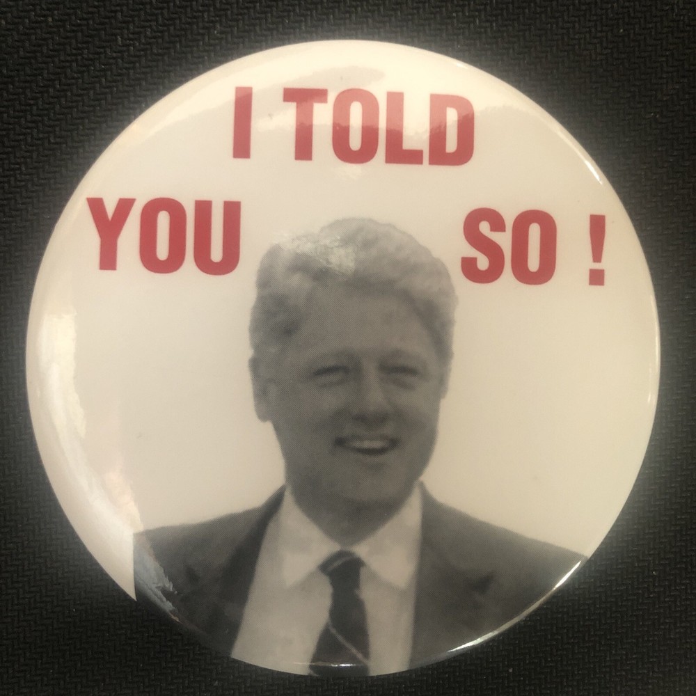 Bill Clinton I TOLD YOU SO!  3 1/2” pinback button pin