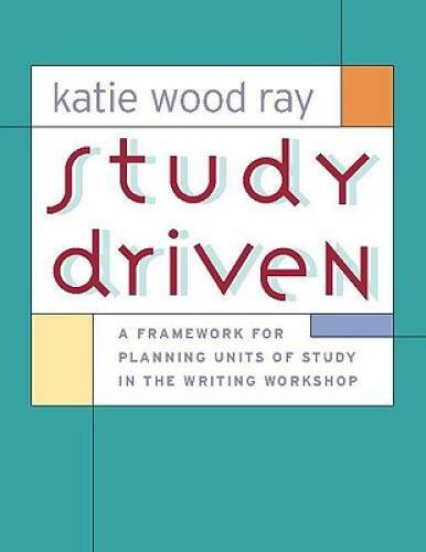 Study Driven: A Framework for Planning Units of Study in the Writing W - GOOD