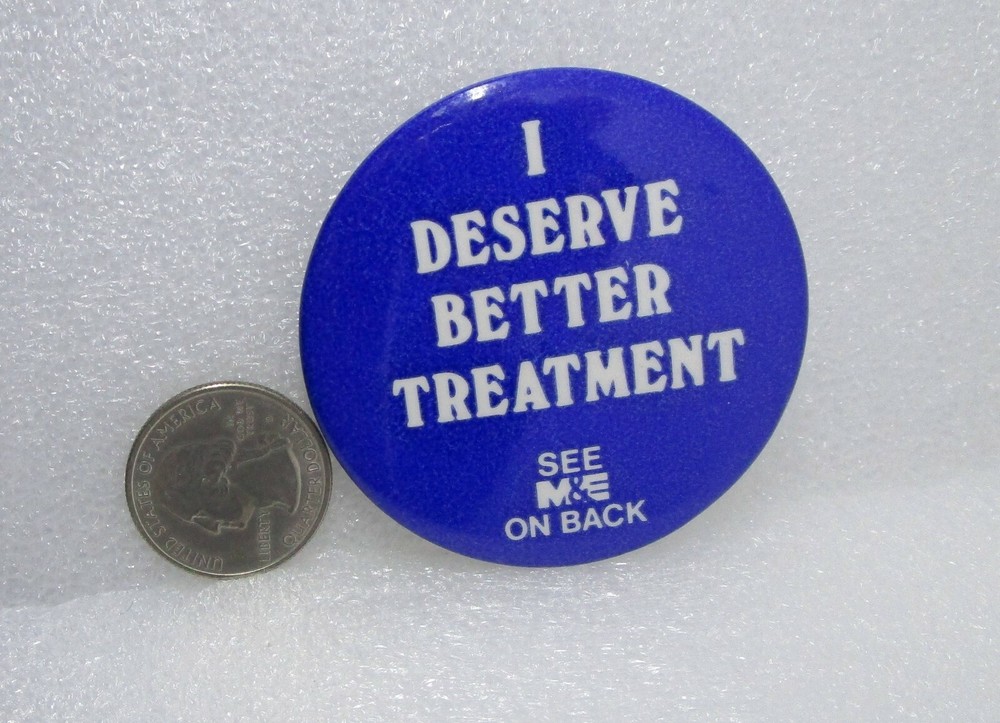 I Deserve Better Treatment See M & E On Back Button Pin
