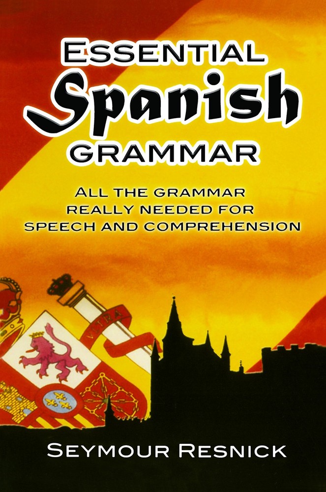 Essential Spanish Grammar: All The Grammar Really Needed For Speech And Comprehe