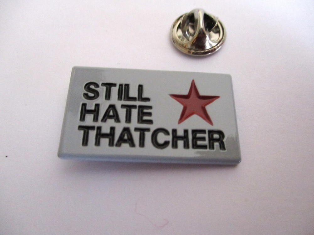 STILL HATE THATCHER anti tory METAL BADGE (grey)