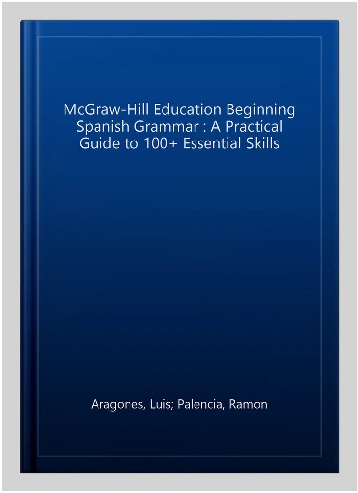 McGraw-Hill Education Beginning Spanish Grammar : A Practical Guide to 100+ E...