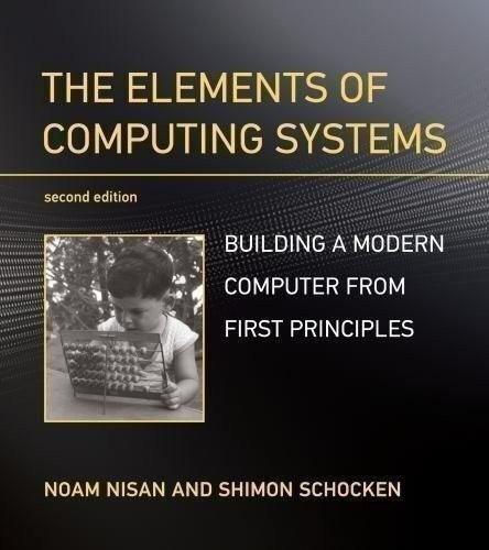 The Elements of Computing Systems, second edition: Building a Modern Computer...