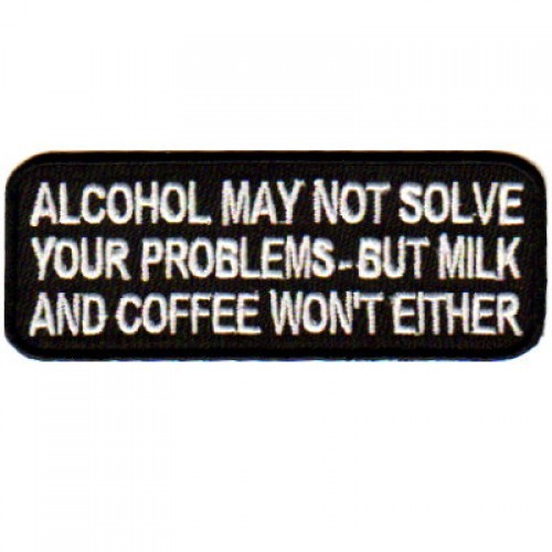 "ALCOHOL MAY NOT SOLVE YOUR PROBLEM" Embroidered patch sew or iron on FREE SHIP!