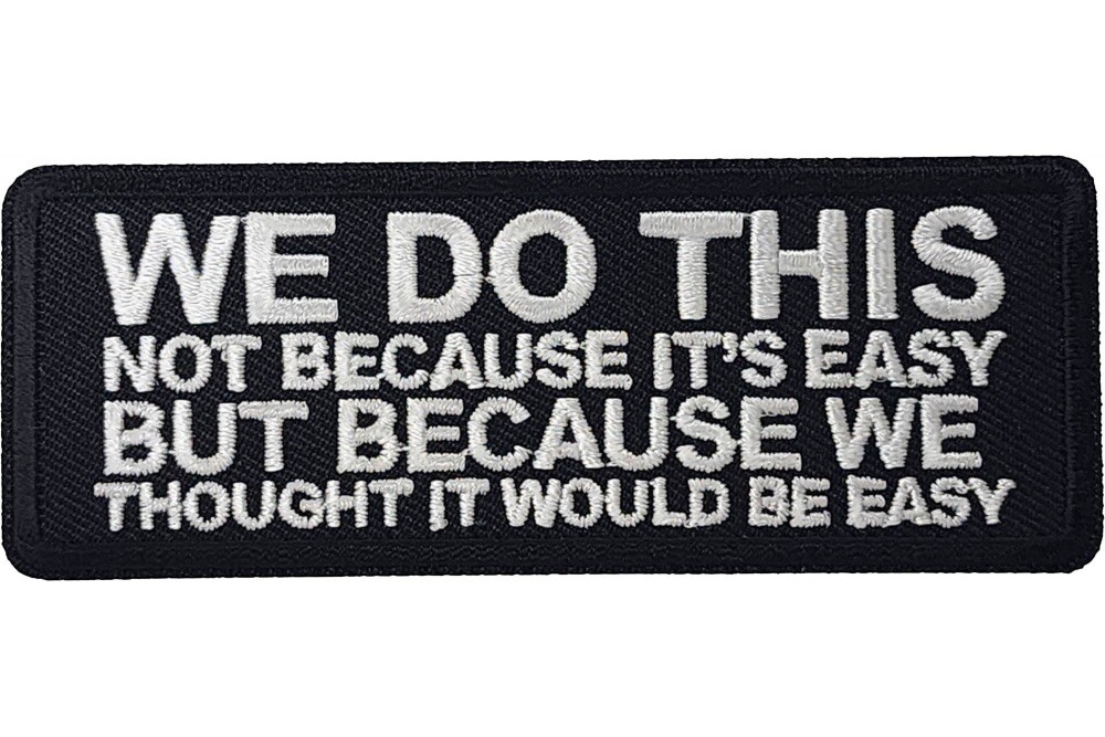 WE DO THIS NOT BECAUSE IT'S EASY BUT BECAUSE WE THOUGHT IT WOULD BE EASY PATCH