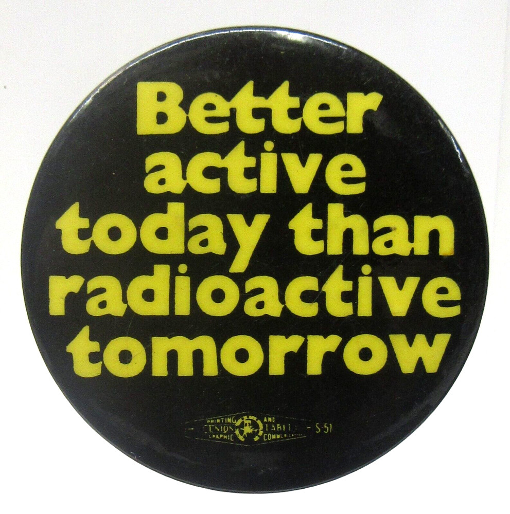 BETTER ACTIVE TODAY THAN RADIOACTIVE TOMORROW 1.75" cause pinback button yy