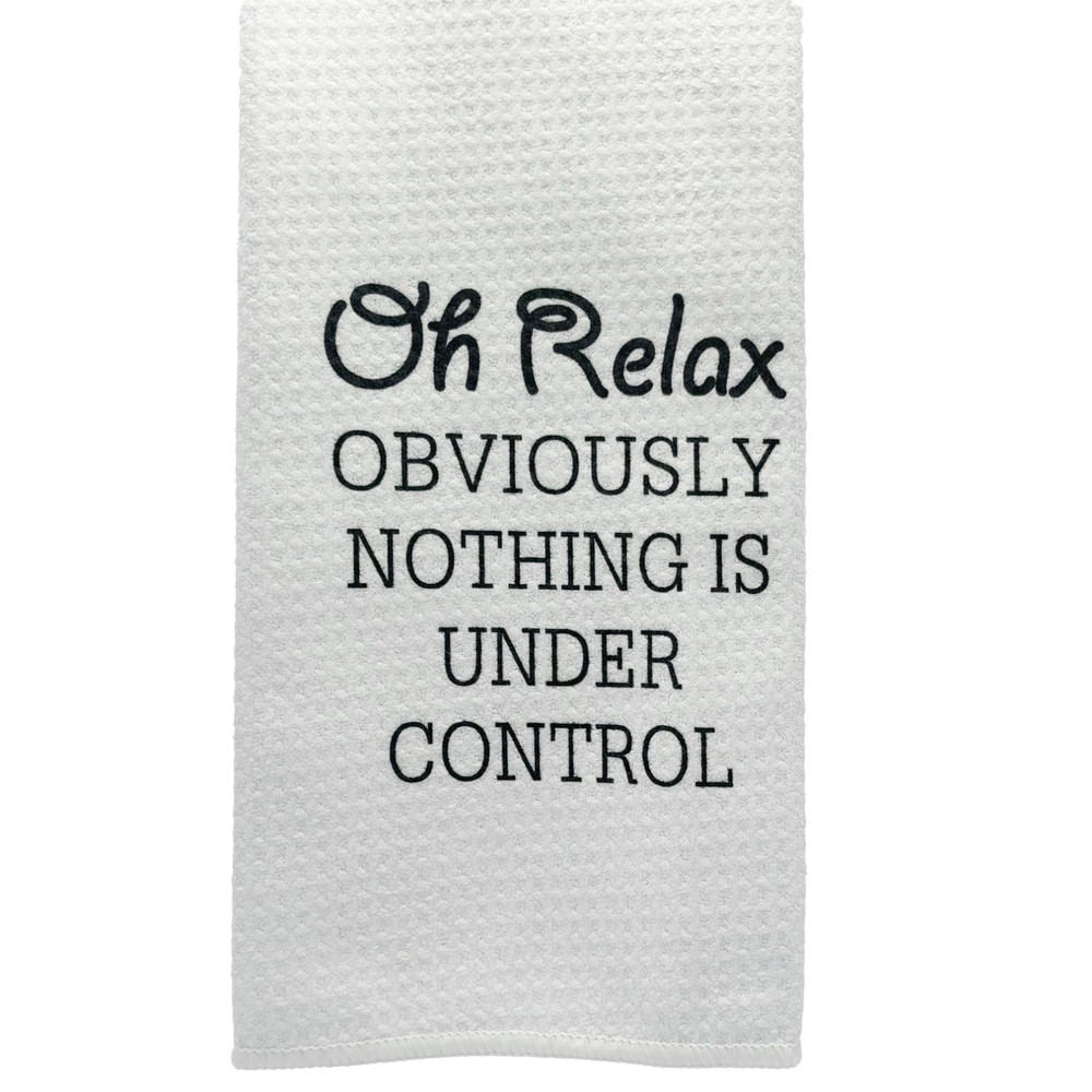 Oh Relax OBVIOUSLY NOTHING IS UNDER CONTROL Funny Kitchen Towel