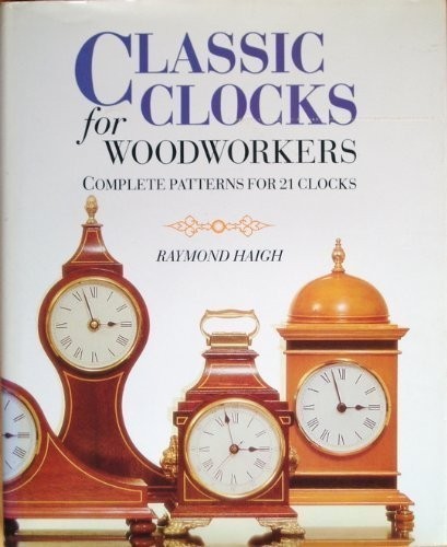 Classic Clocks for Woodworkers: Complete Patterns ... by Haigh, Raymond Hardback
