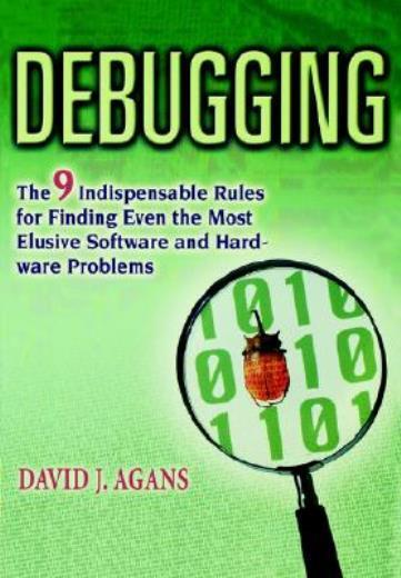 Debugging: The 9 Indispensable Rules For Finding Even The Most Elusive Soft...