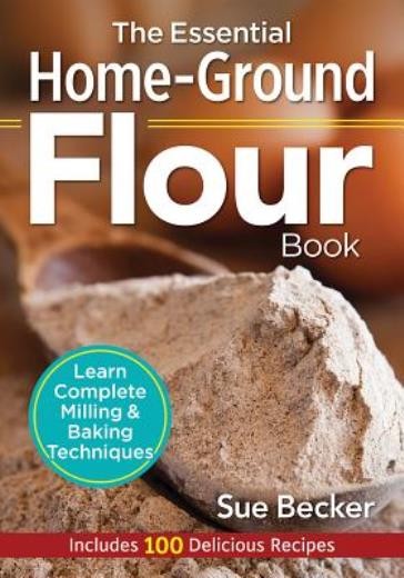 The Essential Home-Ground Flour Book: Learn Complete Milling...