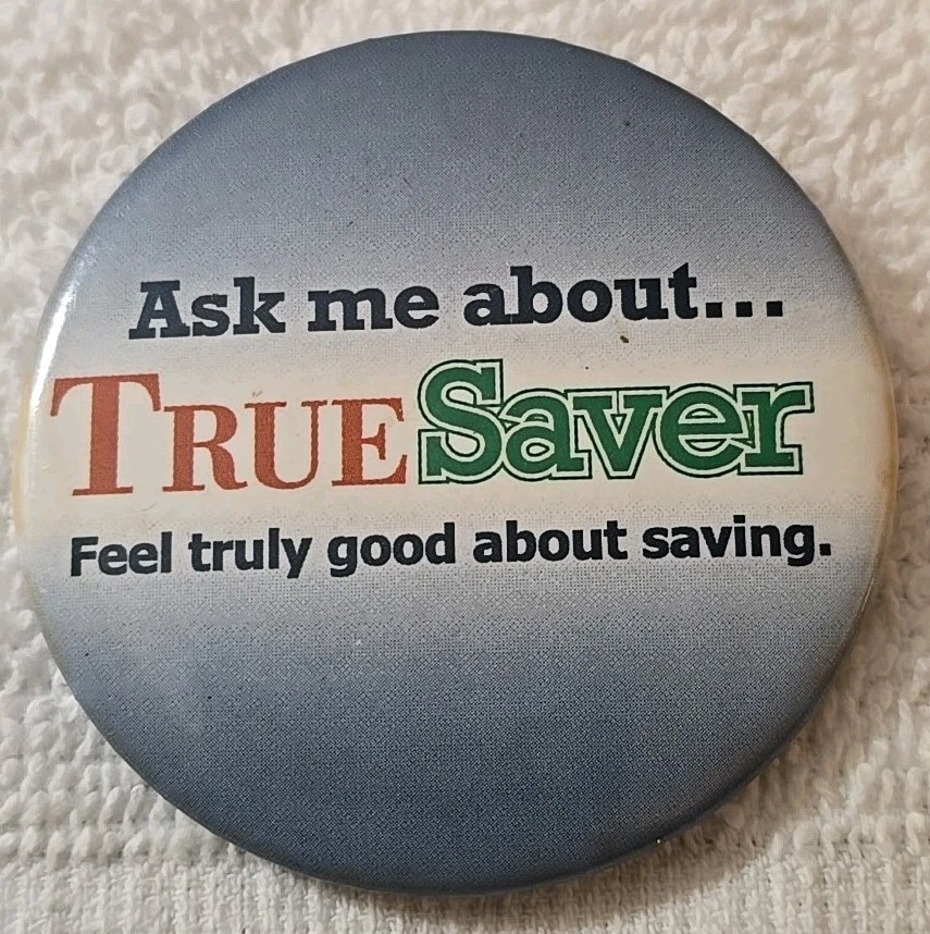 Vintage Ask Me About.. True Saver...... Pinback Button (1A8)