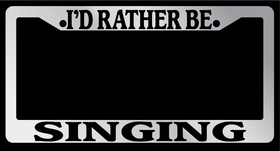 Chrome License Plate Frame "I'd rather be singing" Auto Accessory Novelty