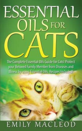 Essential Oils For Cats: The Complete Essential Oils Guide For Cats! Protec...