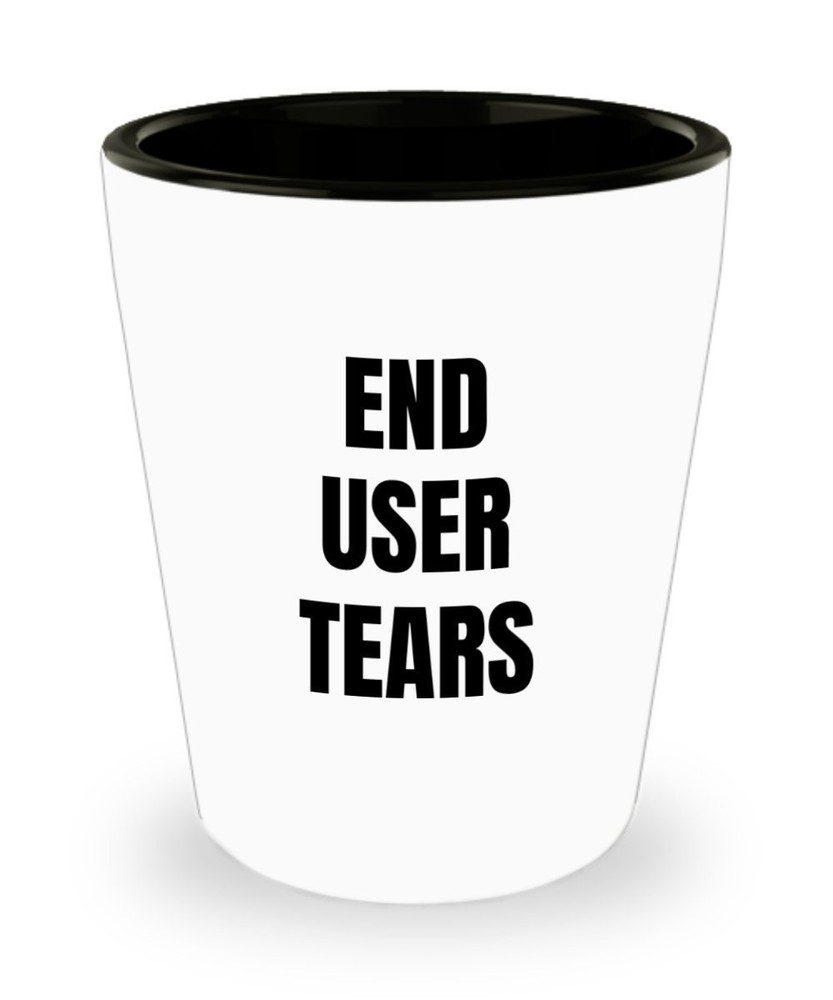End User Tears Shot Glass - Software Programmer Gifts
