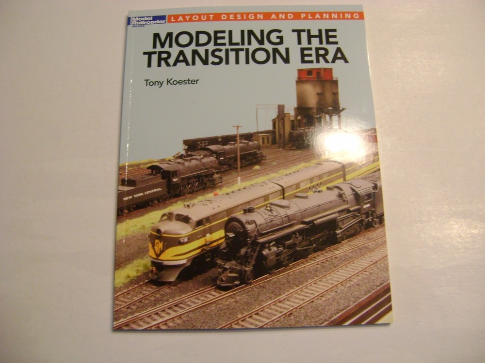 Modeling The Transition Era-  Tony Koester   A Model  Railroading Book