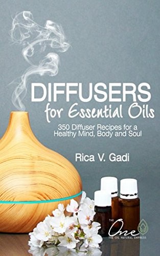 Diffusers for Essential Oils: 350 Diffuser Recipes for a Healthy Mind, Body and